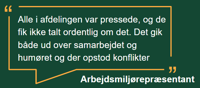 Arbejdsmiljørepræsentantcitat: "Alle i afdelingen var pressede, og de fik ikke talt ordentligt om det. Det gik både ud over samarbejdet og humøret og der opstod konflikter"