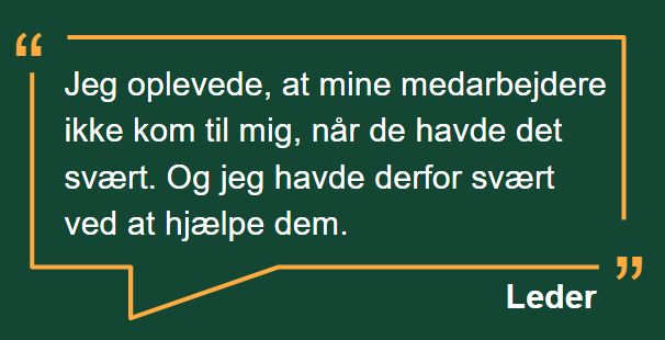 Citat leder: "Jeg oplevede, at mine medarbejdere ikke kom til mig, når de havde det svært. Og jeg havde derfor svært ved at hjælpe dem"